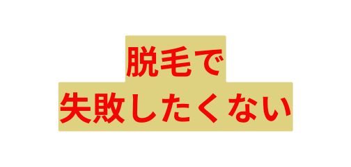 脱毛で 失敗したくない