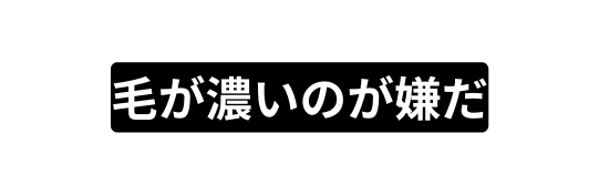 毛が濃いのが嫌だ